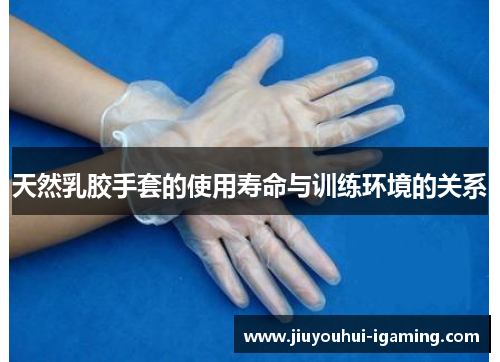 天然乳胶手套的使用寿命与训练环境的关系