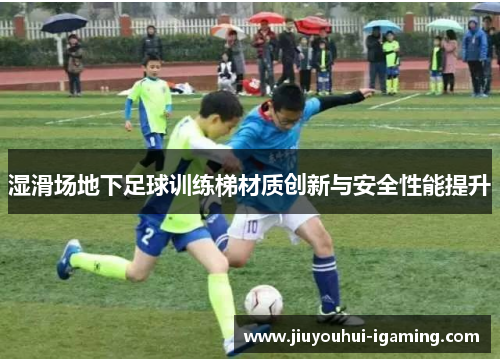 湿滑场地下足球训练梯材质创新与安全性能提升